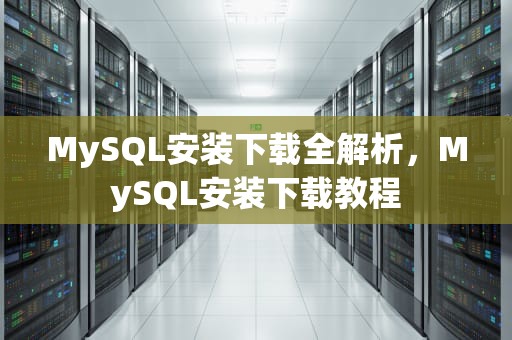 MySQL安装下载全解析，MySQL安装下载教程
