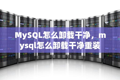 MySQL怎么卸载干净，mysql怎么卸载干净重装