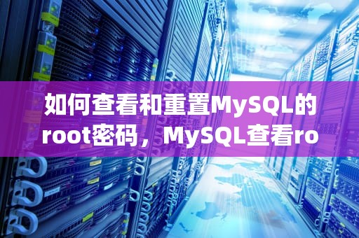 如何查看和重置MySQL的root密码，MySQL查看root密码