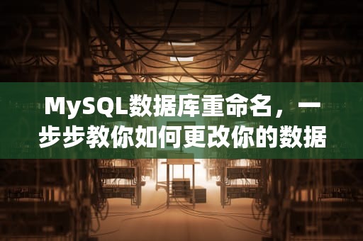 MySQL数据库重命名，一步步教你如何更改你的数据库名称，mysql数据库重命名sql语句