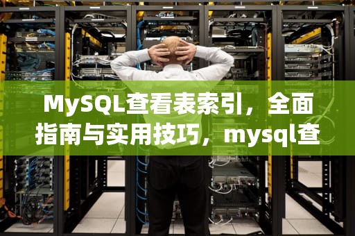 MySQL查看表索引，全面指南与实用技巧，mysql查看表索引的sql语句