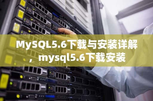 MySQL5.6下载与安装详解，mysql5.6下载安装