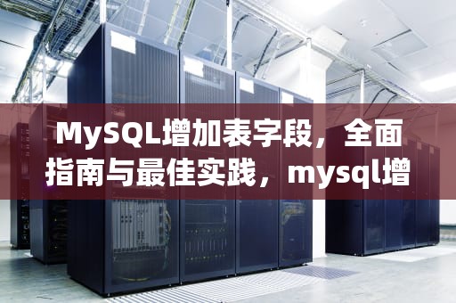 MySQL增加表字段，全面指南与最佳实践，mysql增加表字段命令