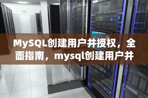 MySQL创建用户并授权，全面指南，mysql创建用户并授权dba权限