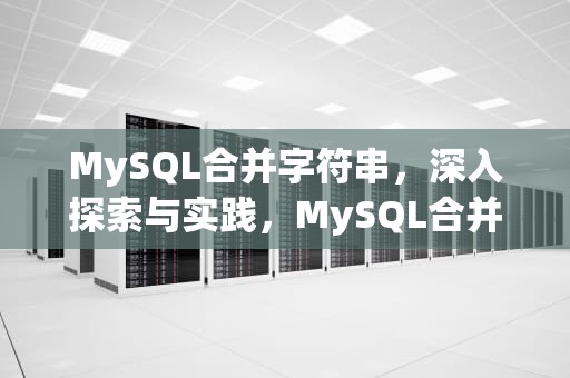 MySQL合并字符串，深入探索与实践，MySQL合并字符串的函数是
