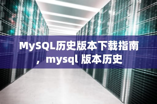 MySQL历史版本下载指南，mysql 版本历史
