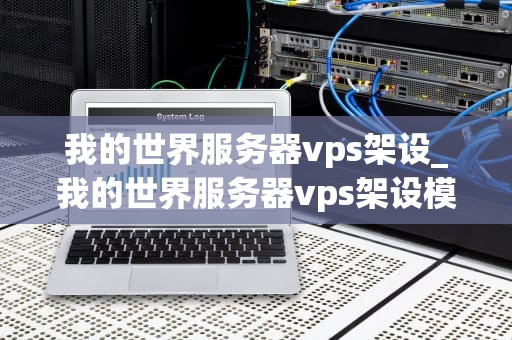 我的世界服务器vps架设_我的世界服务器vps架设模组_我的世界服务器VPS架设详解