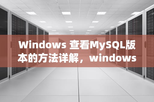 Windows 查看MySQL版本的方法详解，windows查看mysql版本命令