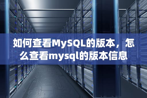 如何查看MySQL的版本，怎么查看mysql的版本信息