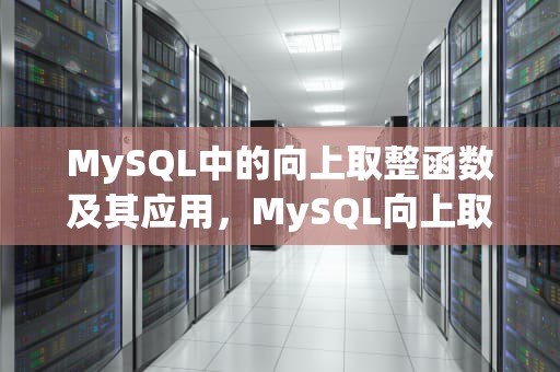 MySQL中的向上取整函数及其应用，MySQL向上取整函数