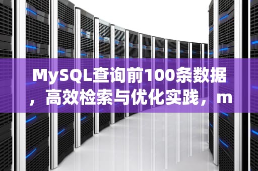 MySQL查询前100条数据，高效检索与优化实践，mysql查询前100条数据分组