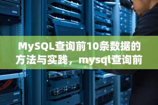 MySQL查询前10条数据的方法与实践，mysql查询前十条数据