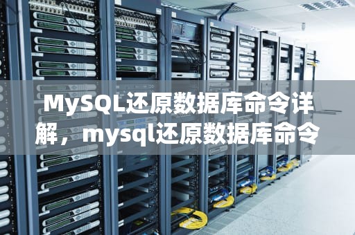 MySQL还原数据库命令详解，mysql还原数据库命令是什么