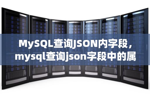 MySQL查询JSON内字段，mysql查询json字段中的属性