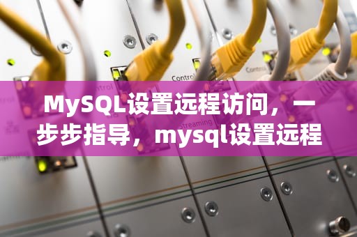 MySQL设置远程访问，一步步指导，mysql设置远程访问权限