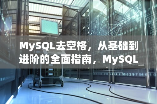 MySQL去空格，从基础到进阶的全面指南，MySQL去空格函数