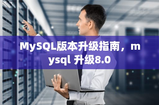 MySQL版本升级指南，mysql 升级8.0