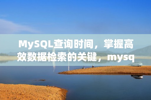 MySQL查询时间，掌握高效数据检索的关键，mysql查询时间段内的数据