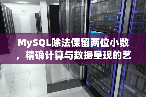 MySQL除法保留两位小数，精确计算与数据呈现的艺术，mysql除法保留两位小数是多少