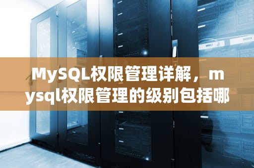 MySQL权限管理详解，mysql权限管理的级别包括哪些