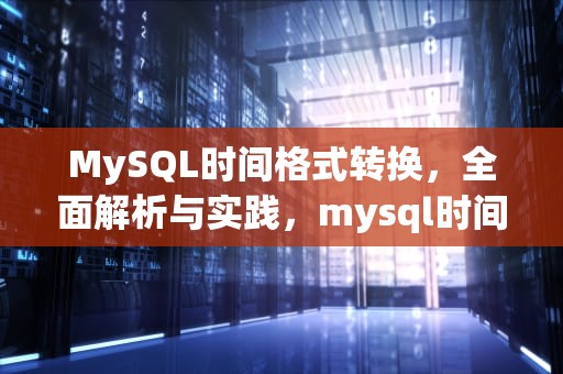 MySQL时间格式转换，全面解析与实践，mysql时间格式转换成年月日