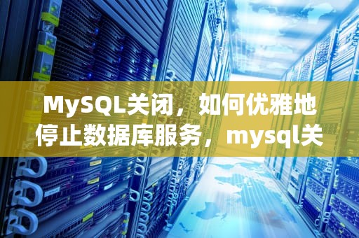MySQL关闭，如何优雅地停止数据库服务，mysql关闭binlog