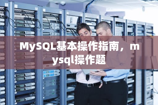 MySQL基本操作指南，mysql操作题