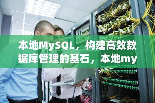 本地MySQL，构建高效数据库管理的基石，本地mysql数据恢复