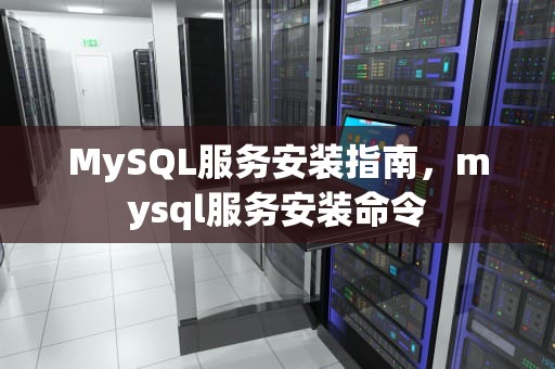 MySQL服务安装指南，mysql服务安装命令