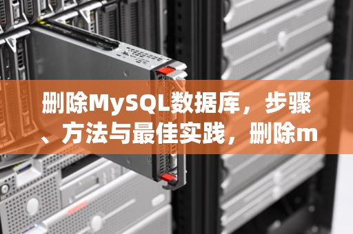 删除MySQL数据库，步骤、方法与最佳实践，删除mysql数据库命令