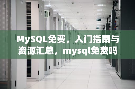 MySQL免费，入门指南与资源汇总，mysql免费吗