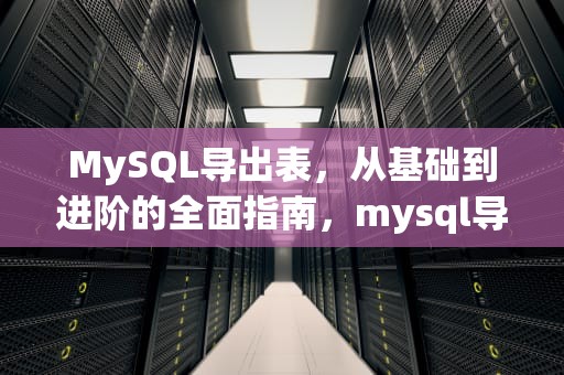 MySQL导出表，从基础到进阶的全面指南，mysql导出表结构和数据命令