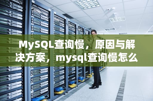MySQL查询慢，原因与解决方案，mysql查询慢怎么排查
