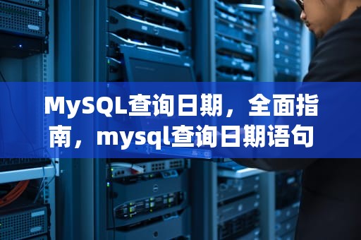 MySQL查询日期，全面指南，mysql查询日期语句