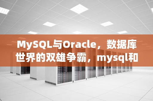 MySQL与Oracle，数据库世界的双雄争霸，mysql和oracle的区别有什么