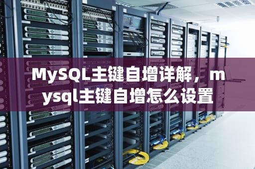 MySQL主键自增详解，mysql主键自增怎么设置