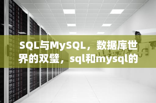 SQL与MySQL，数据库世界的双璧，sql和mysql的区别