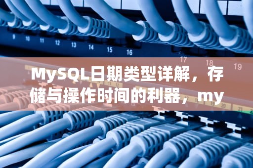 MySQL日期类型详解，存储与操作时间的利器，mysql日期类型数据