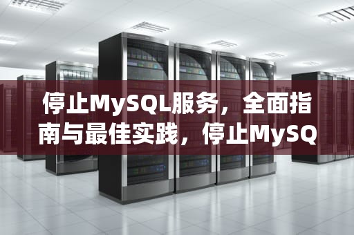 停止MySQL服务，全面指南与最佳实践，停止MySQL服务的命令是