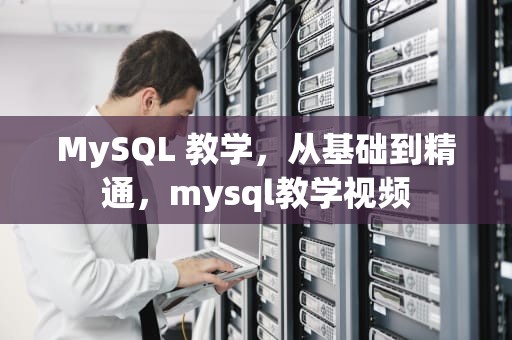 MySQL 教学，从基础到精通，mysql教学视频
