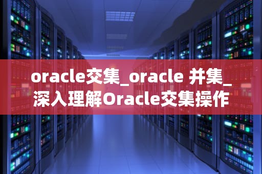 oracle交集_oracle 并集_深入理解Oracle交集操作