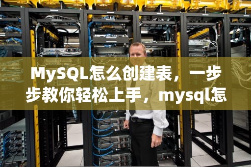 MySQL怎么创建表，一步步教你轻松上手，mysql怎么创建表格