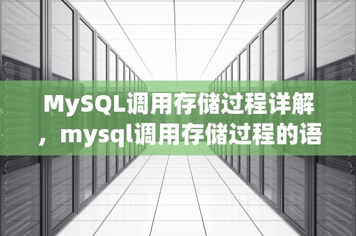 MySQL调用存储过程详解，mysql调用存储过程的语句