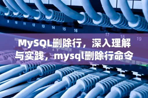 MySQL删除行，深入理解与实践，mysql删除行命令