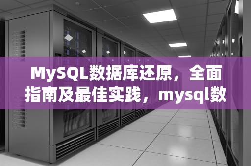 MySQL数据库还原，全面指南及最佳实践，mysql数据库还原命令