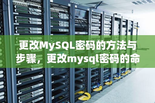 更改MySQL密码的方法与步骤，更改mysql密码的命令