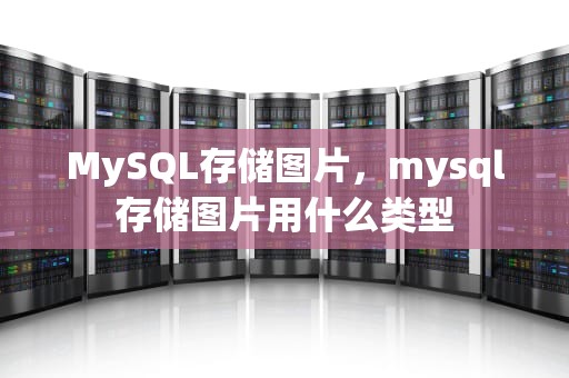 MySQL存储图片，mysql存储图片用什么类型