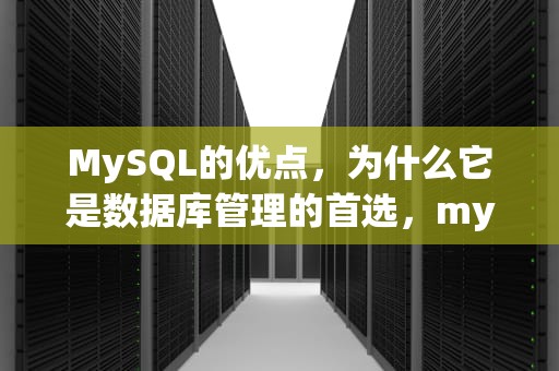 MySQL的优点，为什么它是数据库管理的首选，mysql的优点和缺点