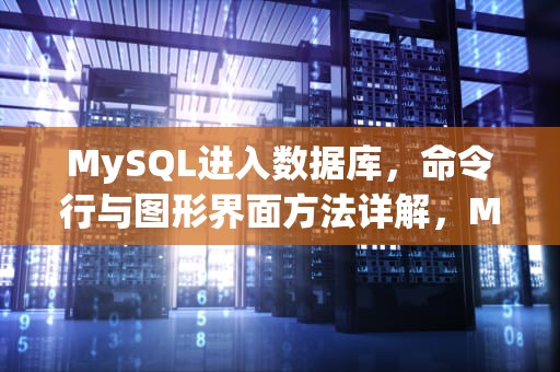 MySQL进入数据库，命令行与图形界面方法详解，MySQL进入数据库命令