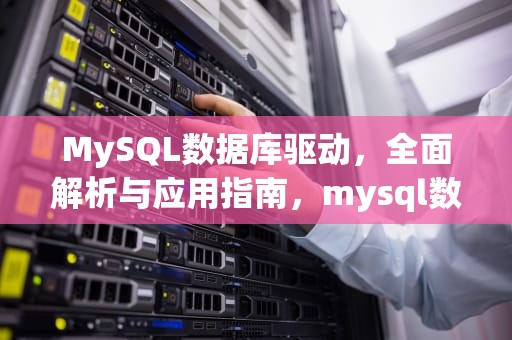 MySQL数据库驱动，全面解析与应用指南，mysql数据库驱动包如何下载